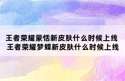 王者荣耀蒙恬新皮肤什么时候上线 王者荣耀梦蝶新皮肤什么时候上线